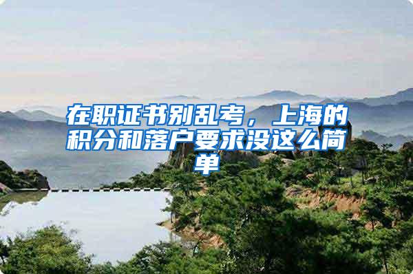 在职证书别乱考，上海的积分和落户要求没这么简单