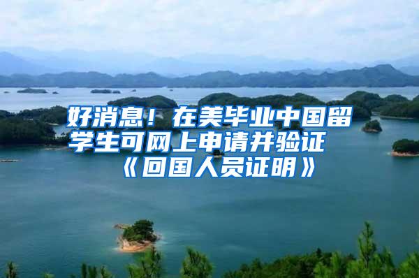 好消息！在美毕业中国留学生可网上申请并验证《回国人员证明》