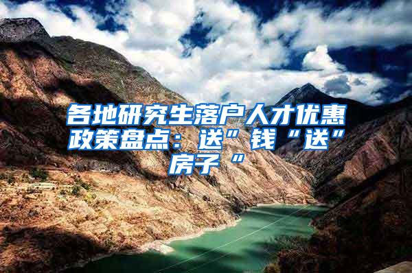 各地研究生落户人才优惠政策盘点：送”钱“送”房子“