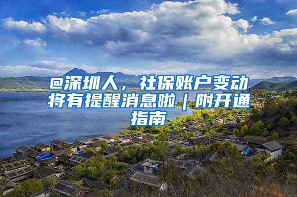 @深圳人，社保账户变动将有提醒消息啦｜附开通指南