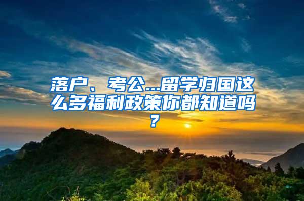 落户、考公...留学归国这么多福利政策你都知道吗？