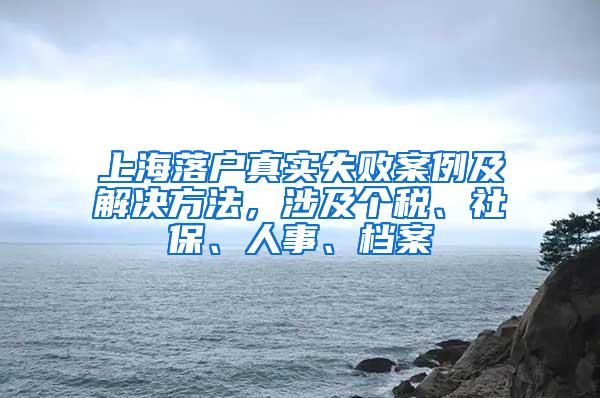 上海落户真实失败案例及解决方法，涉及个税、社保、人事、档案