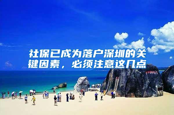 社保已成为落户深圳的关键因素，必须注意这几点