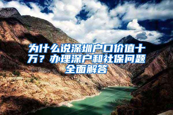 为什么说深圳户口价值十万？办理深户和社保问题全面解答