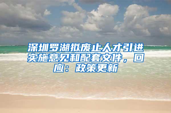 深圳罗湖拟废止人才引进实施意见和配套文件，回应：政策更新