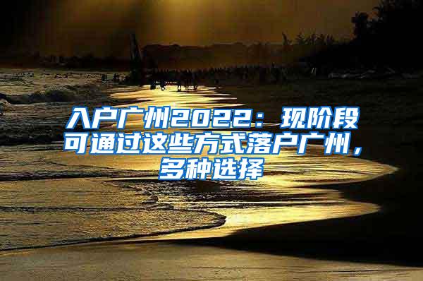 入户广州2022：现阶段可通过这些方式落户广州，多种选择