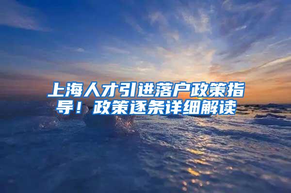 上海人才引进落户政策指导！政策逐条详细解读