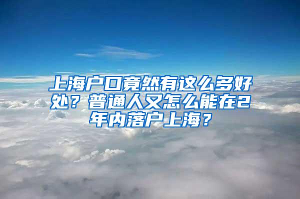 上海户口竟然有这么多好处？普通人又怎么能在2年内落户上海？