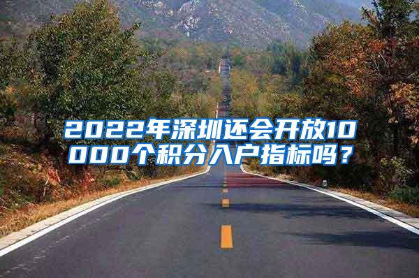 2022年深圳还会开放10000个积分入户指标吗？