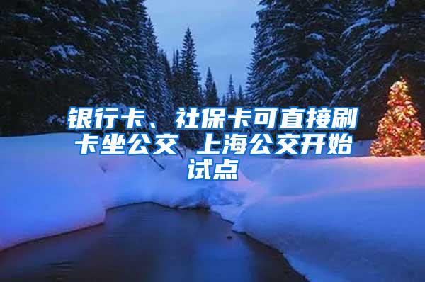 银行卡、社保卡可直接刷卡坐公交 上海公交开始试点