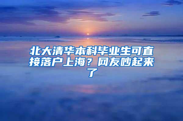 北大清华本科毕业生可直接落户上海？网友吵起来了