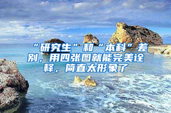 “研究生”和“本科”差别，用四张图就能完美诠释，简直太形象了