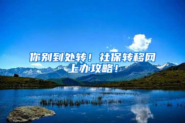 你别到处转！社保转移网上办攻略！