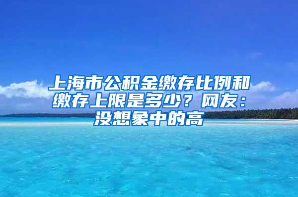 上海市公积金缴存比例和缴存上限是多少？网友：没想象中的高