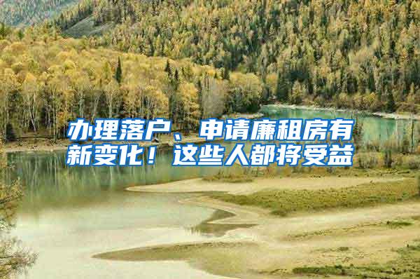 办理落户、申请廉租房有新变化！这些人都将受益