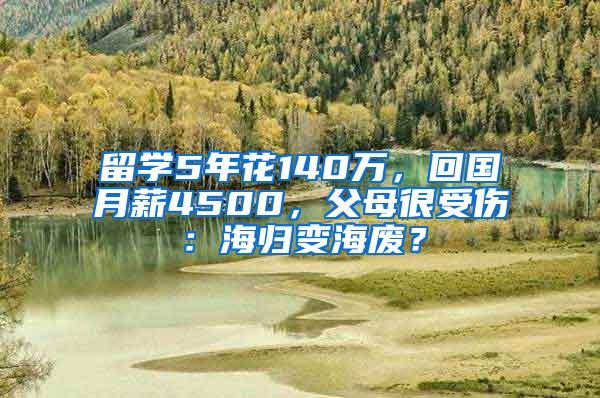留学5年花140万，回国月薪4500，父母很受伤：海归变海废？