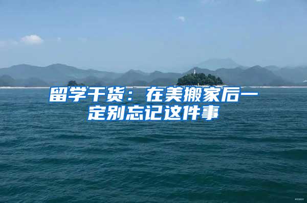留学干货：在美搬家后一定别忘记这件事