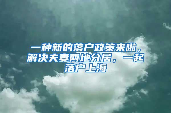 一种新的落户政策来啦，解决夫妻两地分居，一起落户上海
