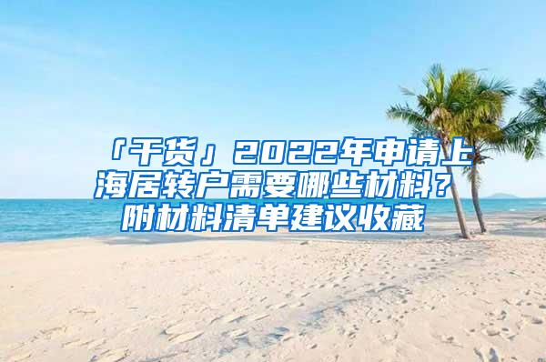 「干货」2022年申请上海居转户需要哪些材料？附材料清单建议收藏