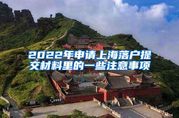 2022年申请上海落户提交材料里的一些注意事项