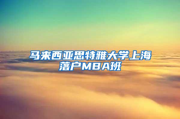 马来西亚思特雅大学上海落户MBA班
