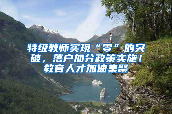 特级教师实现“零”的突破，落户加分政策实施！教育人才加速集聚