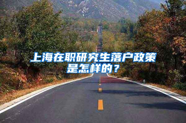 上海在职研究生落户政策是怎样的？