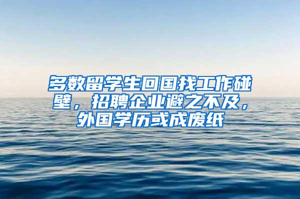 多数留学生回国找工作碰壁，招聘企业避之不及，外国学历或成废纸