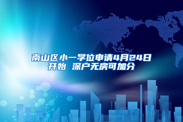 南山区小一学位申请4月24日开始 深户无房可加分