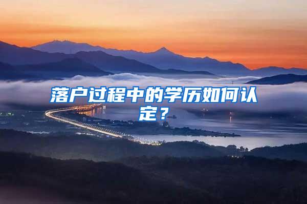落户过程中的学历如何认定？