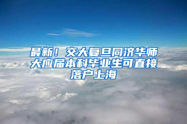 最新！交大复旦同济华师大应届本科毕业生可直接落户上海
