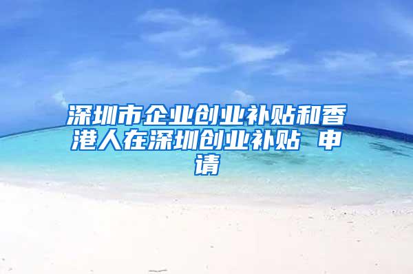 深圳市企业创业补贴和香港人在深圳创业补贴 申请