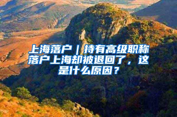 上海落户｜持有高级职称落户上海却被退回了，这是什么原因？