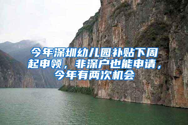 今年深圳幼儿园补贴下周起申领，非深户也能申请，今年有两次机会
