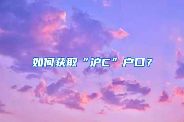 如何获取“沪C”户口？