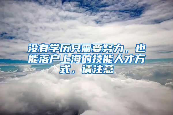 没有学历只需要努力，也能落户上海的技能人才方式，请注意