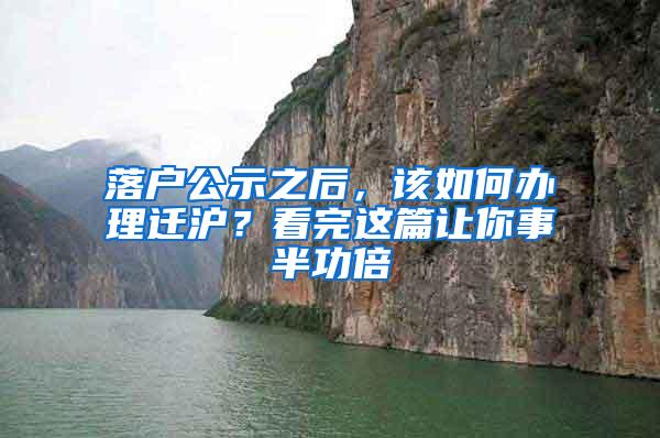 落户公示之后，该如何办理迁沪？看完这篇让你事半功倍