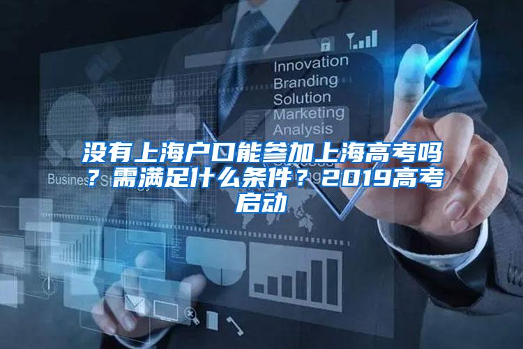 没有上海户口能参加上海高考吗？需满足什么条件？2019高考启动