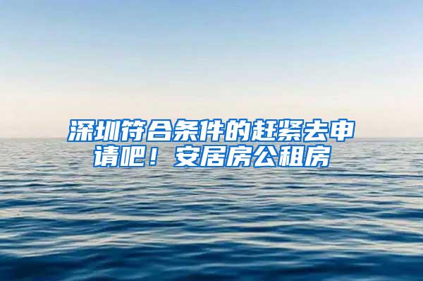 深圳符合条件的赶紧去申请吧！安居房公租房