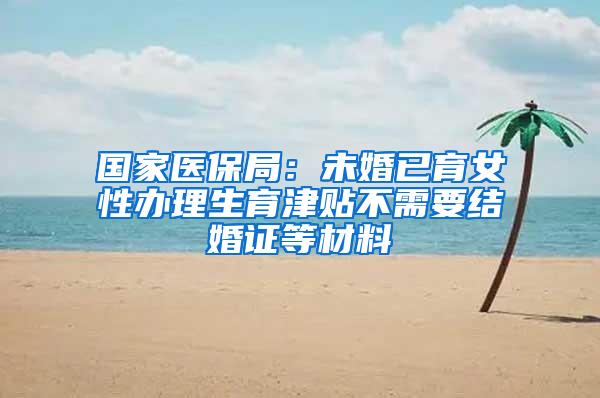 国家医保局：未婚已育女性办理生育津贴不需要结婚证等材料