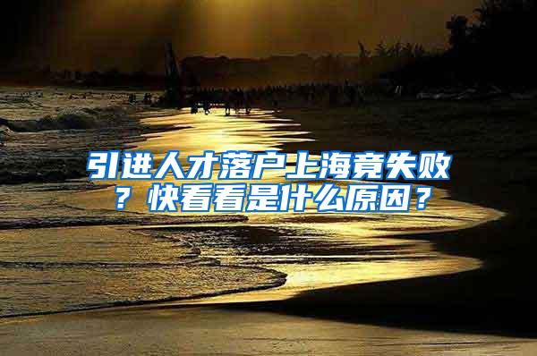引进人才落户上海竟失败？快看看是什么原因？