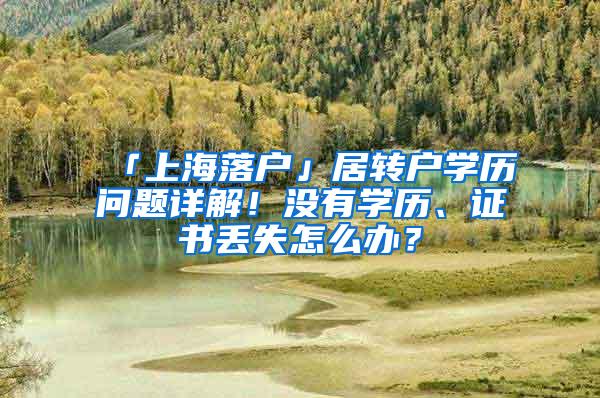 「上海落户」居转户学历问题详解！没有学历、证书丢失怎么办？