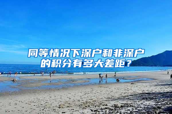 同等情况下深户和非深户的积分有多大差距？
