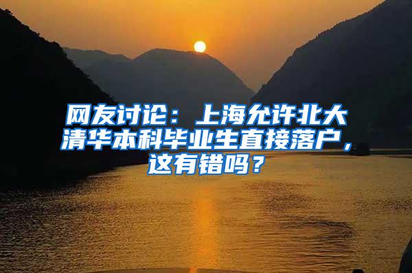 网友讨论：上海允许北大清华本科毕业生直接落户，这有错吗？