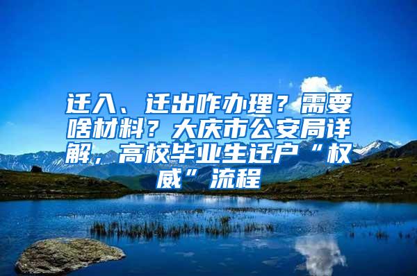 迁入、迁出咋办理？需要啥材料？大庆市公安局详解，高校毕业生迁户“权威”流程