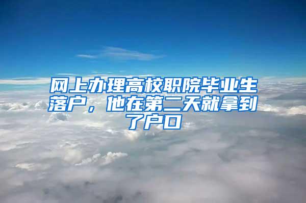 网上办理高校职院毕业生落户，他在第二天就拿到了户口