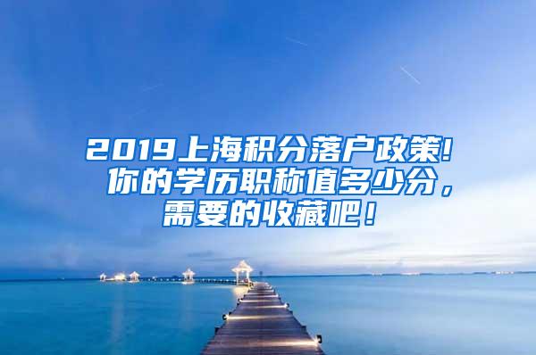 2019上海积分落户政策! 你的学历职称值多少分，需要的收藏吧！