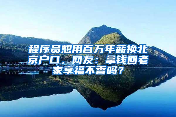 程序员想用百万年薪换北京户口，网友：拿钱回老家享福不香吗？