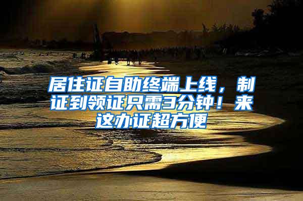 居住证自助终端上线，制证到领证只需3分钟！来这办证超方便→