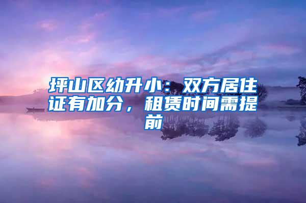 坪山区幼升小：双方居住证有加分，租赁时间需提前